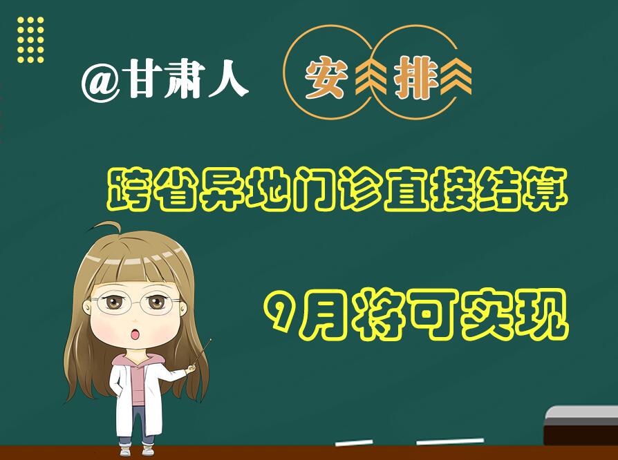 長圖|@甘肅人  安排！跨省異地門診直接結(jié)算9月將可實現(xiàn)