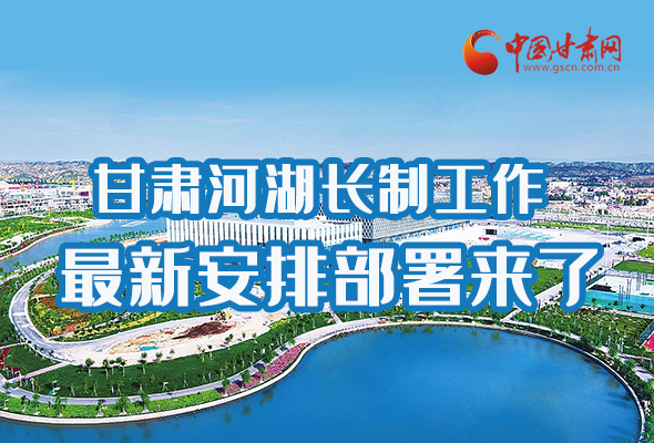 圖解|速看！甘肅河湖長(zhǎng)制工作最新安排部署來(lái)了 