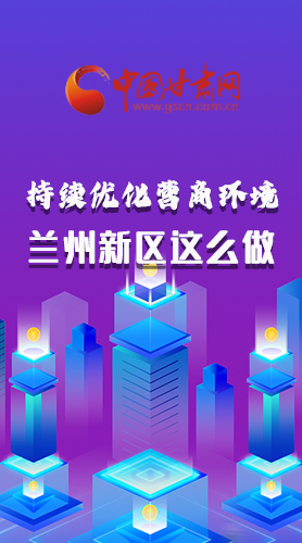 長(zhǎng)圖|持續(xù)優(yōu)化營(yíng)商環(huán)境 蘭州新區(qū)這么做！