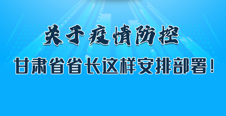 圖解|關(guān)于疫情防控 甘肅省省長這樣安排部署！