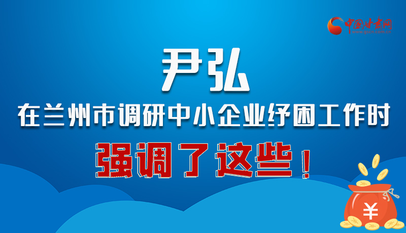 圖解|尹弘在蘭州市調(diào)研中小企業(yè)紓困工作時強調(diào)了這些！
