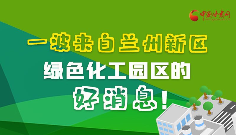 圖解|速看！一波來(lái)自蘭州新區(qū)綠色化工園區(qū)的好消息！