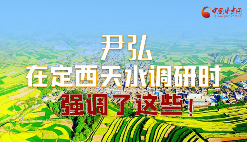 圖解|尹弘在定西天水調(diào)研時(shí)強(qiáng)調(diào)了這些！