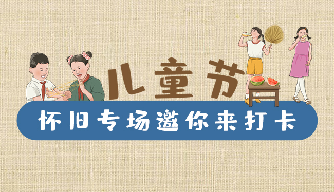 手繪長圖|兒童節(jié)，懷舊專場邀你來打卡！