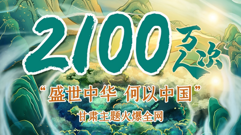 海報(bào)|2100萬(wàn)人次!“盛世中華 何以中國(guó)”甘肅主題火爆全網(wǎng)