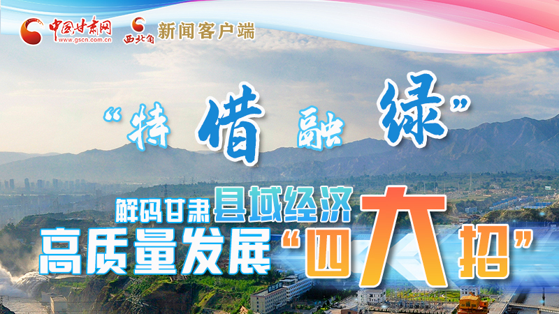 圖解|“特、借、融、綠”解碼甘肅縣域經(jīng)濟(jì)高質(zhì)量發(fā)展“四大招”