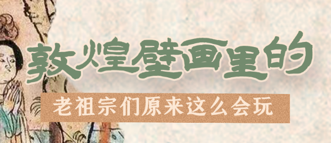 千年石窟 匠心傳承|看，敦煌壁畫里的“老祖宗們”原來這么會玩！