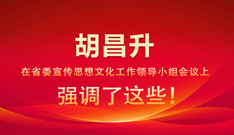 圖解|胡昌升在省委宣傳思想文化工作領(lǐng)導(dǎo)小組會(huì)議上強(qiáng)調(diào)了這些！
