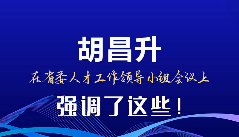 圖解|胡昌升在省委人才工作領(lǐng)導(dǎo)小組會(huì)議上強(qiáng)調(diào)了這些!