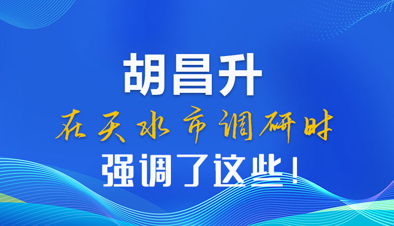 圖解|胡昌升在天水市調(diào)研時強(qiáng)調(diào)了這些！