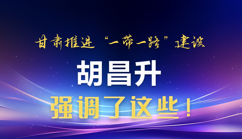 圖解|甘肅推進(jìn)“一帶一路”建設(shè) 胡昌升強(qiáng)調(diào)了這些！