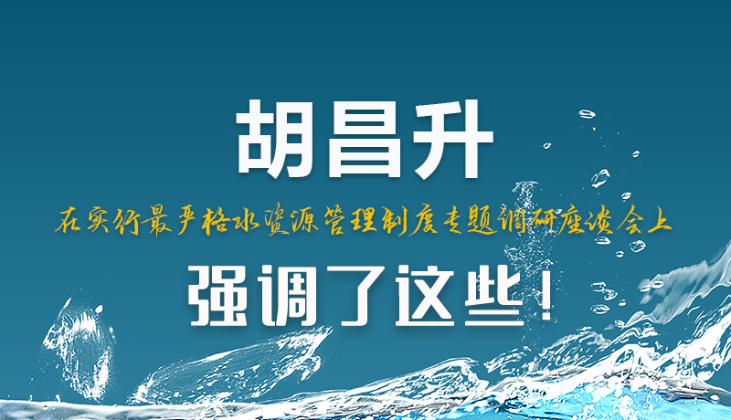 圖解|胡昌升在實(shí)行最嚴(yán)格水資源管理制度專題調(diào)研座談會(huì)上強(qiáng)調(diào)了這些！