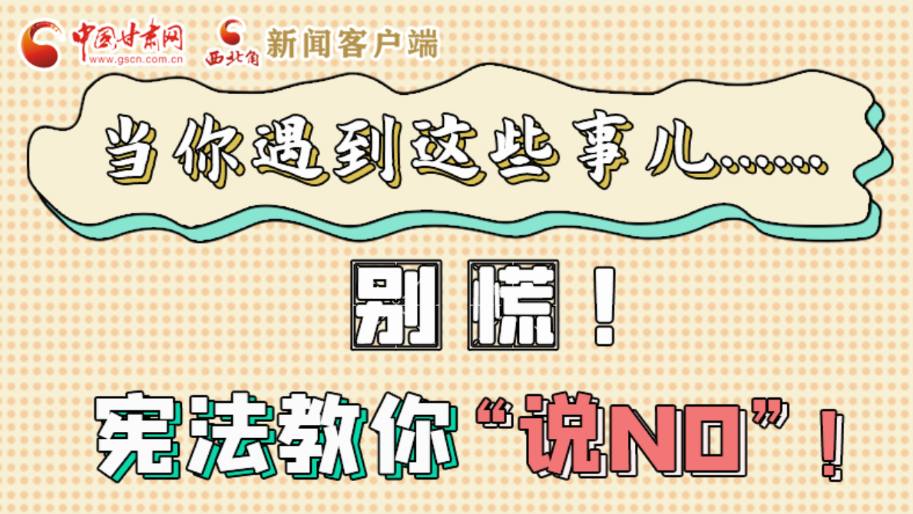 【甘快看】e法耀隴原|當(dāng)你遇到這些事兒……別慌！憲法教你“說NO”！ 