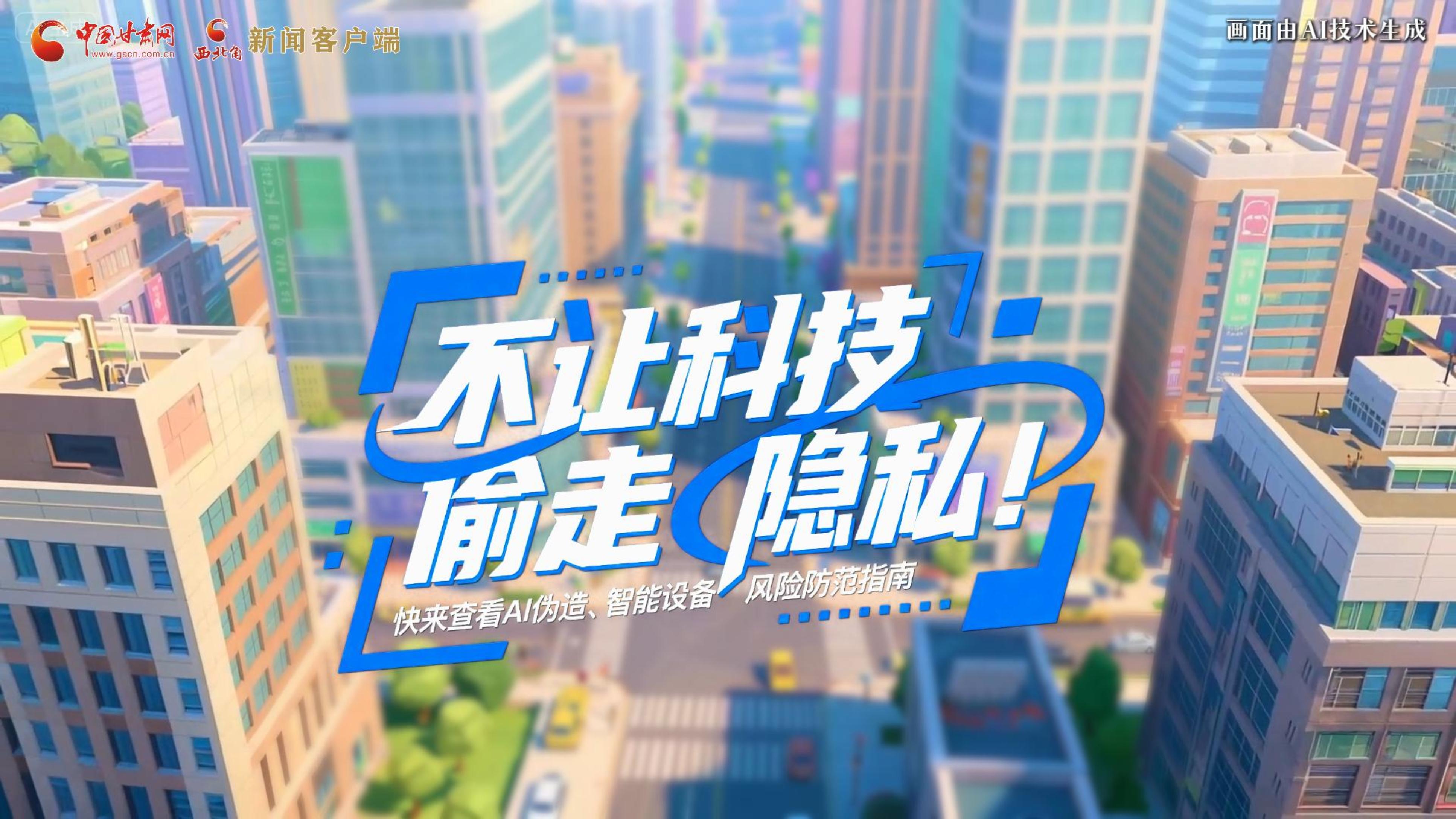 【甘快看】AI視頻|不讓科技“偷走”隱私！快來查看AI偽造、智能設(shè)備風(fēng)險(xiǎn)防范指南！