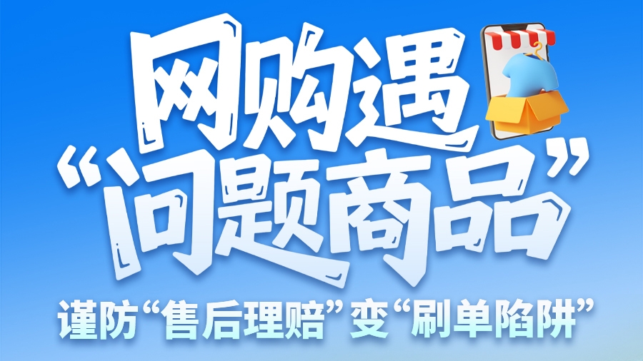圖解|網(wǎng)購(gòu)遇“問(wèn)題商品”？ 謹(jǐn)防“售后理賠”變“刷單陷阱”