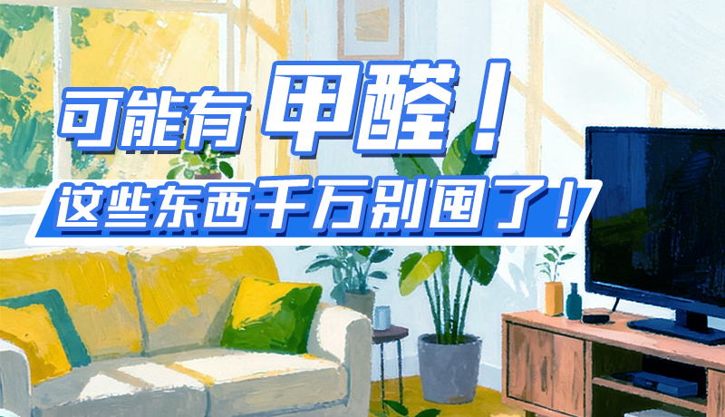 長圖|可能有甲醛！這些東西千萬別囤了！